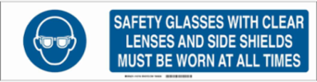 Safety Glasses With Clear Lenses And Side Shields Must Be Worn At All Times Sign, 6" H x 23.875" W x 0.06" D, Polystyrene