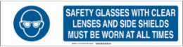 Safety Glasses With Clear Lenses And Side Shields Must Be Worn At All Times Sign, 6" H x 23.875" W x 0.06" D, Polystyrene