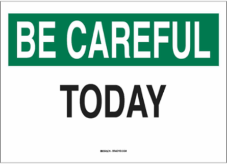 BE CAREFUL Today Sign, 10 Inch H x 14 Inch W, Polystyrene, Outdoor Use
