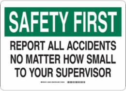 SAFETY FIRST Report All Accidents No Matter How Small To Your Supervisor Sign, 10" H x 14" W x 0.11" D, Fiberglass