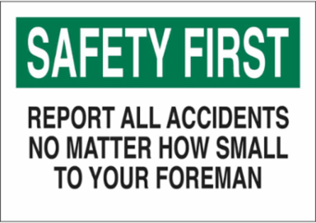 SAFETY FIRST Report All Accidents No Matter How Small To Your Foreman Sign, 7" H x 10" W x 0.035" D, Aluminum