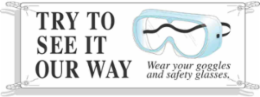 Try To See It Our Way Wear Your Goggles And Safety Sign, 4' H x 10' W x 0.055" D, Polyethylene